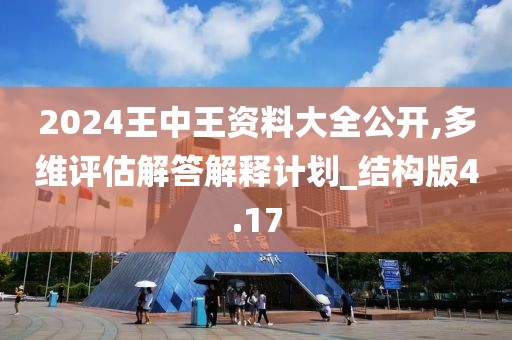 2024王中王資料大全公開(kāi),多維評(píng)估解答解釋計(jì)劃_結(jié)構(gòu)版4.17