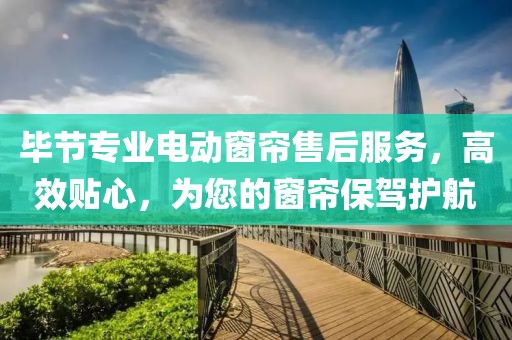 畢節(jié)專業(yè)電動窗簾售后服務(wù)，高效貼心，為您的窗簾保駕護航