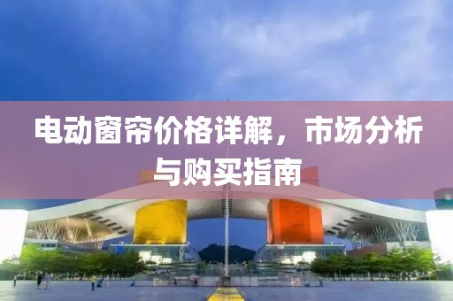 電動窗簾價格詳解，市場分析與購買指南