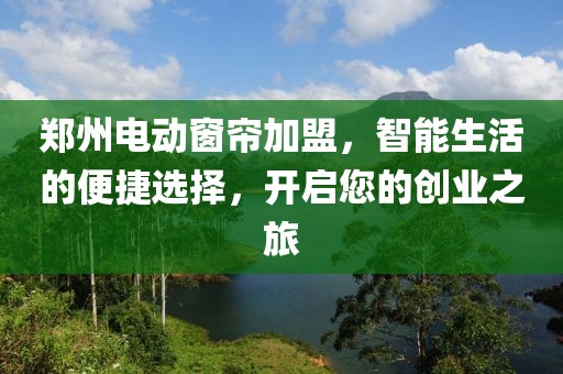 鄭州電動窗簾加盟，智能生活的便捷選擇，開啟您的創(chuàng)業(yè)之旅