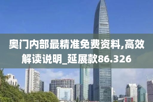 奧門內(nèi)部最精準(zhǔn)免費(fèi)資料,高效解讀說明_延展款86.326