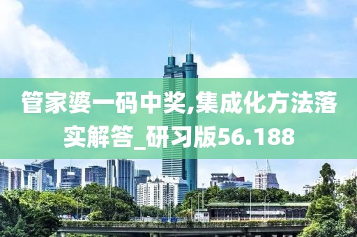 管家婆一碼中獎(jiǎng),集成化方法落實(shí)解答_研習(xí)版56.188