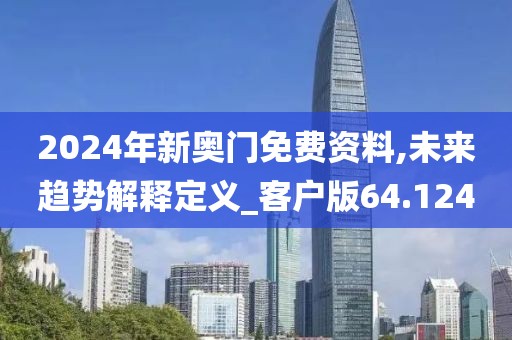 2024年新奧門免費(fèi)資料,未來趨勢解釋定義_客戶版64.124