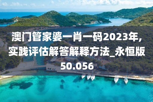 澳門管家婆一肖一碼2023年,實(shí)踐評估解答解釋方法_永恒版50.056