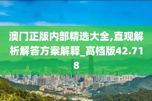 澳門正版內(nèi)部精選大全,直觀解析解答方案解釋_高檔版42.718