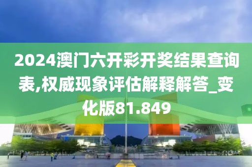 2024澳門六開彩開獎結(jié)果查詢表,權(quán)威現(xiàn)象評估解釋解答_變化版81.849