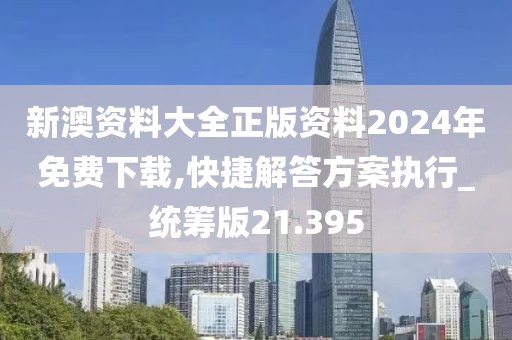 新澳資料大全正版資料2024年免費(fèi)下載,快捷解答方案執(zhí)行_統(tǒng)籌版21.395