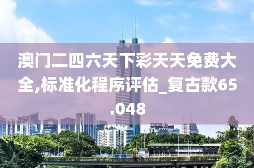 澳門二四六天下彩天天免費(fèi)大全,標(biāo)準(zhǔn)化程序評(píng)估_復(fù)古款65.048