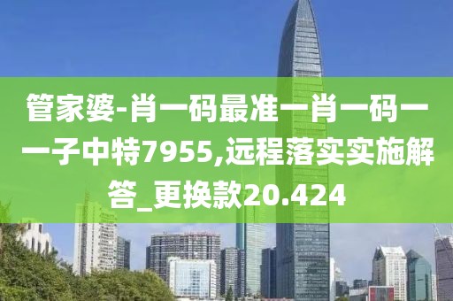 管家婆-肖一碼最準(zhǔn)一肖一碼一一子中特7955,遠(yuǎn)程落實(shí)實(shí)施解答_更換款20.424
