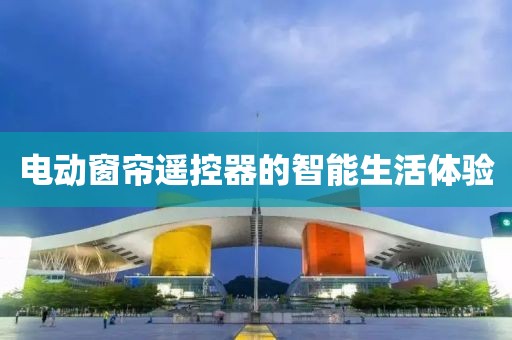 電動窗簾遙控器的智能生活體驗(yàn)