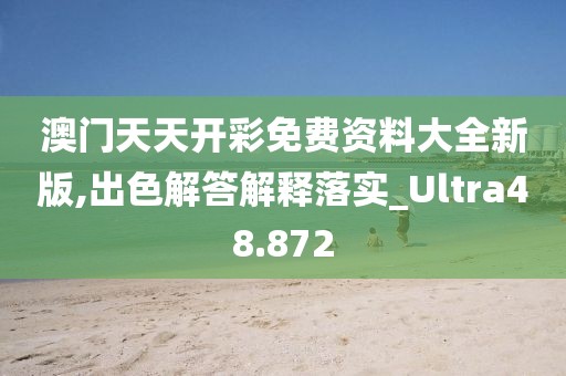 澳門天天開彩免費資料大全新版,出色解答解釋落實_Ultra48.872