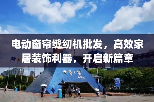 電動窗簾縫紉機(jī)批發(fā)，高效家居裝飾利器，開啟新篇章