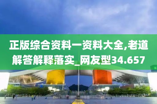 正版綜合資料一資料大全,老道解答解釋落實(shí)_網(wǎng)友型34.657
