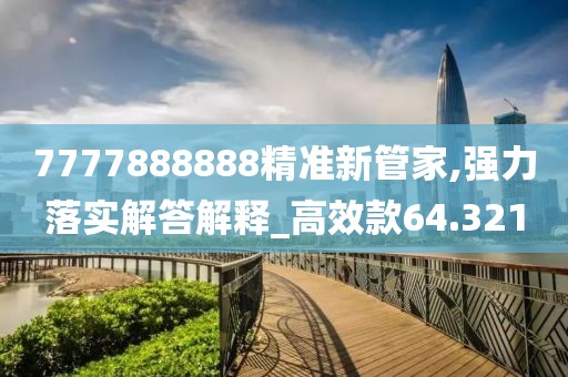 7777888888精準新管家,強力落實解答解釋_高效款64.321