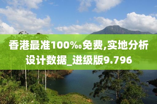 香港最準(zhǔn)100‰免費(fèi),實(shí)地分析設(shè)計(jì)數(shù)據(jù)_進(jìn)級(jí)版9.796