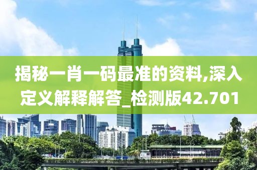 揭秘一肖一碼最準(zhǔn)的資料,深入定義解釋解答_檢測版42.701