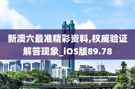 新澳六最準(zhǔn)精彩資料,權(quán)威驗(yàn)證解答現(xiàn)象_iOS版89.78