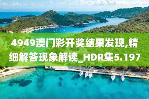 4949澳門彩開獎結(jié)果發(fā)現(xiàn),精細(xì)解答現(xiàn)象解讀_HDR集5.197