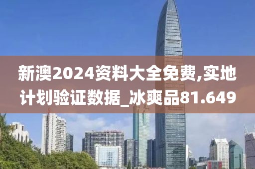 新澳2024資料大全免費(fèi),實(shí)地計(jì)劃驗(yàn)證數(shù)據(jù)_冰爽品81.649