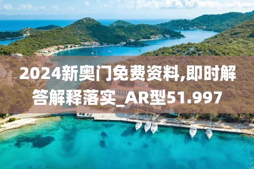 2024新奧門免費資料,即時解答解釋落實_AR型51.997