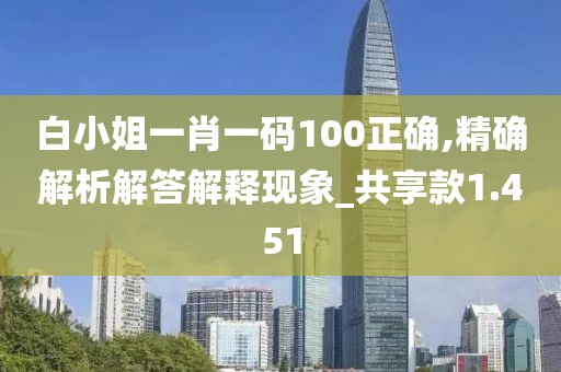 白小姐一肖一碼100正確,精確解析解答解釋現(xiàn)象_共享款1.451