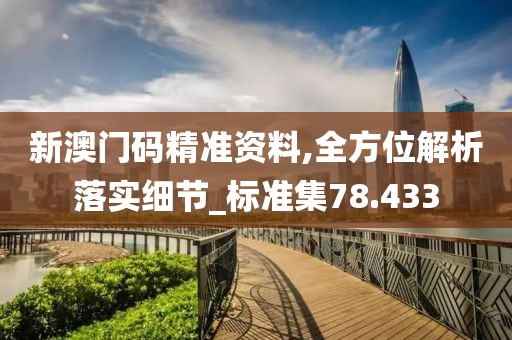 新澳門碼精準資料,全方位解析落實細節(jié)_標準集78.433