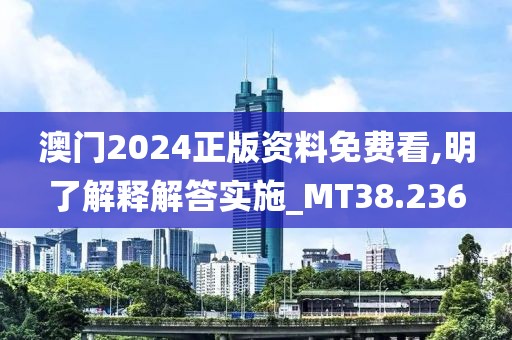 澳門2024正版資料免費(fèi)看,明了解釋解答實(shí)施_MT38.236