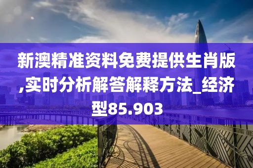 新澳精準(zhǔn)資料免費(fèi)提供生肖版,實時分析解答解釋方法_經(jīng)濟(jì)型85.903