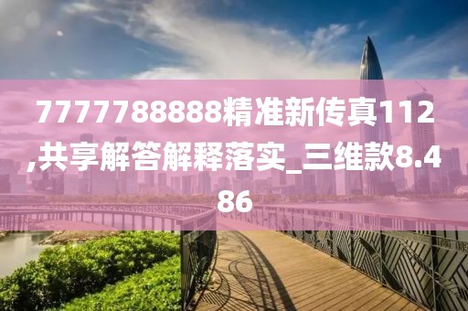 7777788888精準新傳真112,共享解答解釋落實_三維款8.486