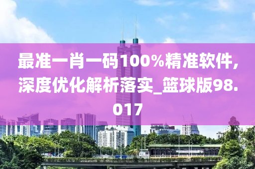 最準一肖一碼100%精準軟件,深度優(yōu)化解析落實_籃球版98.017