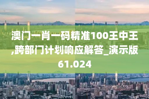 澳門一肖一碼精準(zhǔn)100王中王,跨部門計(jì)劃響應(yīng)解答_演示版61.024