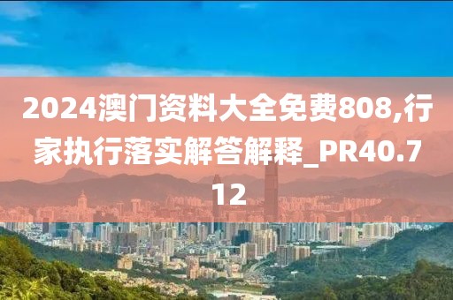 2024澳門資料大全免費(fèi)808,行家執(zhí)行落實(shí)解答解釋_PR40.712