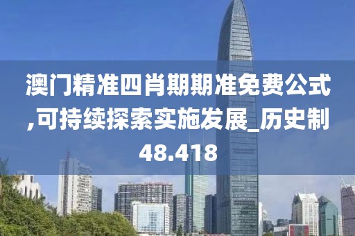 澳門精準(zhǔn)四肖期期準(zhǔn)免費公式,可持續(xù)探索實施發(fā)展_歷史制48.418