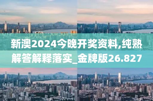 新澳2024今晚開(kāi)獎(jiǎng)資料,純熟解答解釋落實(shí)_金牌版26.827