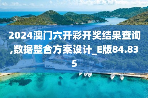 2024澳門六開彩開獎結(jié)果查詢,數(shù)據(jù)整合方案設(shè)計_E版84.835
