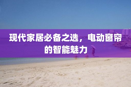 現(xiàn)代家居必備之選，電動(dòng)窗簾的智能魅力