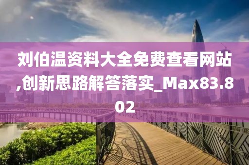 劉伯溫資料大全免費(fèi)查看網(wǎng)站,創(chuàng)新思路解答落實(shí)_Max83.802