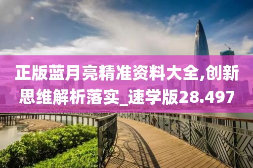 正版藍(lán)月亮精準(zhǔn)資料大全,創(chuàng)新思維解析落實(shí)_速學(xué)版28.497