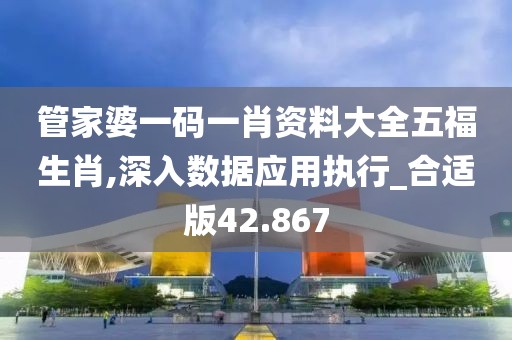 管家婆一碼一肖資料大全五福生肖,深入數(shù)據(jù)應(yīng)用執(zhí)行_合適版42.867