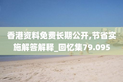 香港資料免費長期公開,節(jié)省實施解答解釋_回憶集79.095