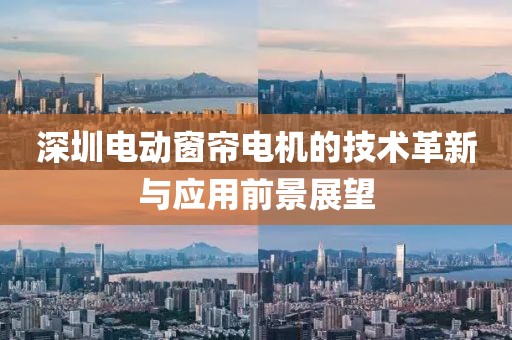 深圳電動(dòng)窗簾電機(jī)的技術(shù)革新與應(yīng)用前景展望