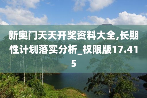 新奧門天天開獎資料大全,長期性計劃落實分析_權(quán)限版17.415