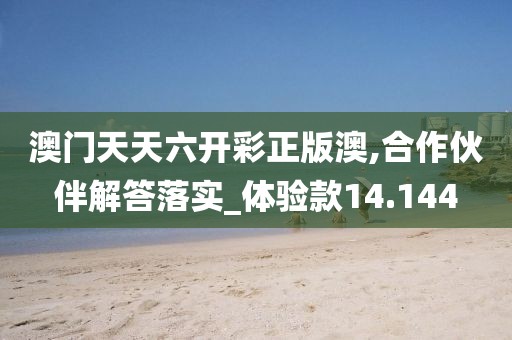 澳門天天六開彩正版澳,合作伙伴解答落實_體驗款14.144