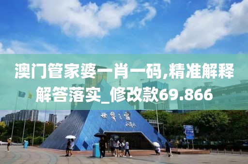 澳門管家婆一肖一碼,精準(zhǔn)解釋解答落實(shí)_修改款69.866