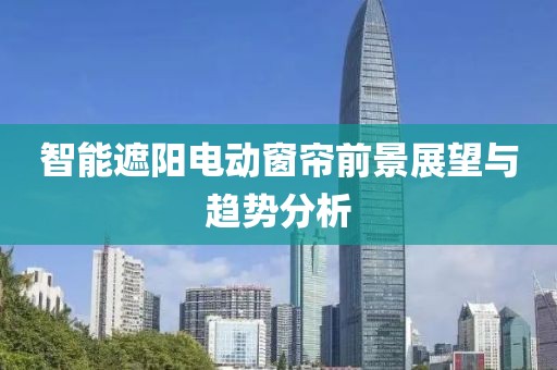 智能遮陽電動(dòng)窗簾前景展望與趨勢(shì)分析