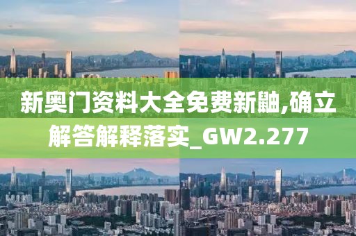 新奧門資料大全免費(fèi)新鼬,確立解答解釋落實(shí)_GW2.277