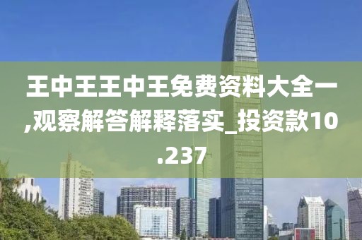 王中王王中王免費(fèi)資料大全一,觀察解答解釋落實(shí)_投資款10.237
