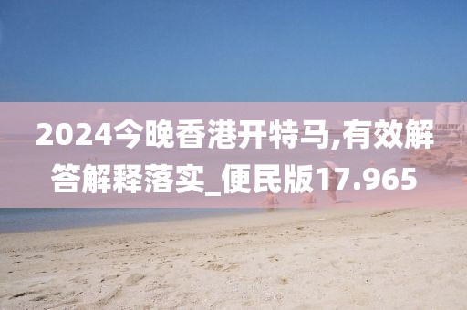 2024今晚香港開特馬,有效解答解釋落實(shí)_便民版17.965