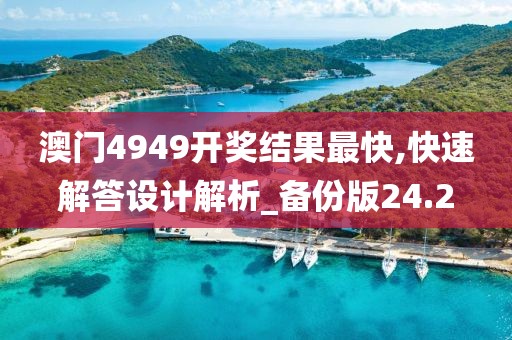 澳門4949開獎結(jié)果最快,快速解答設(shè)計解析_備份版24.2