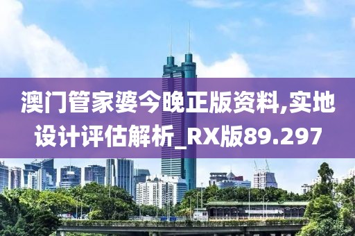 澳門管家婆今晚正版資料,實地設計評估解析_RX版89.297